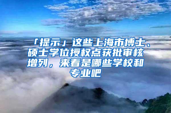 「提示」这些上海市博士、硕士学位授权点获批审核增列，来看是哪些学校和专业吧