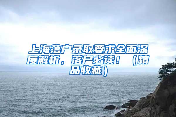 上海落户录取要求全面深度解析，落户必读！（精品收藏）