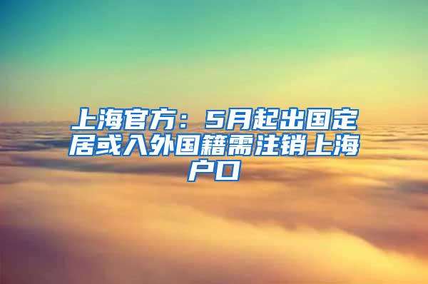 上海官方：5月起出国定居或入外国籍需注销上海户口