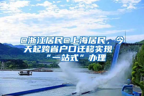 @浙江居民@上海居民，今天起跨省户口迁移实现“一站式”办理