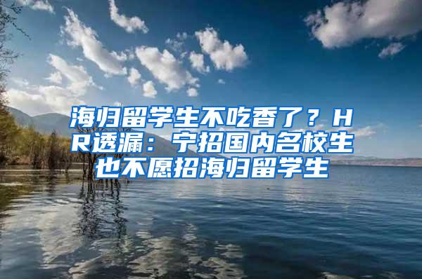 海归留学生不吃香了？HR透漏：宁招国内名校生也不愿招海归留学生