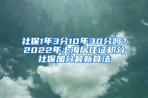 社保1年3分10年30分吗？2022年上海居住证积分社保加分最新算法