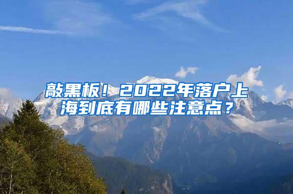 敲黑板！2022年落户上海到底有哪些注意点？