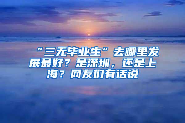 “三无毕业生”去哪里发展最好？是深圳，还是上海？网友们有话说