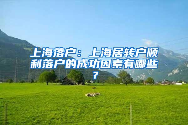 上海落户：上海居转户顺利落户的成功因素有哪些？