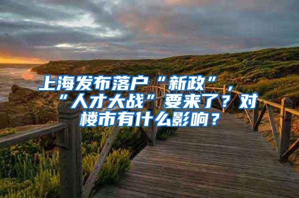 上海发布落户“新政”，“人才大战”要来了？对楼市有什么影响？