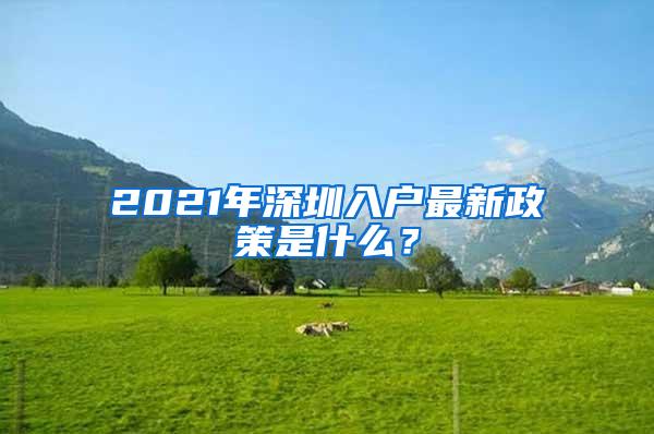 2021年深圳入户最新政策是什么？