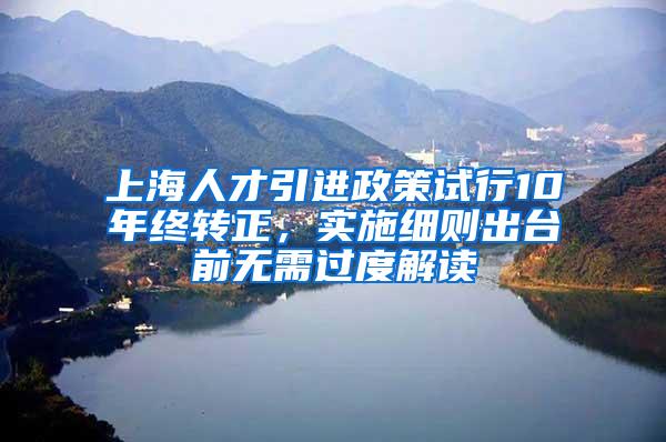 上海人才引进政策试行10年终转正，实施细则出台前无需过度解读