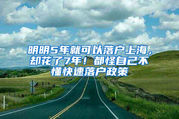 明明5年就可以落户上海，却花了7年！都怪自己不懂快速落户政策