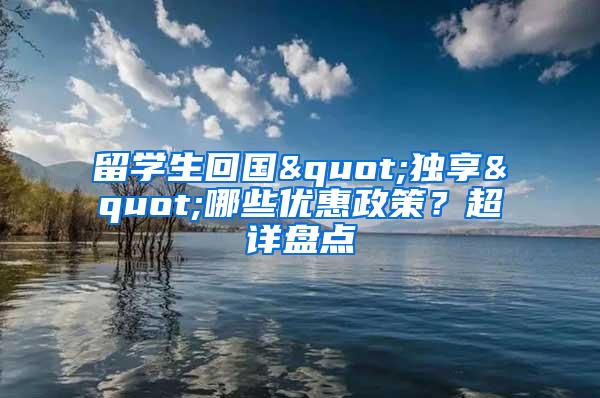 留学生回国"独享"哪些优惠政策？超详盘点