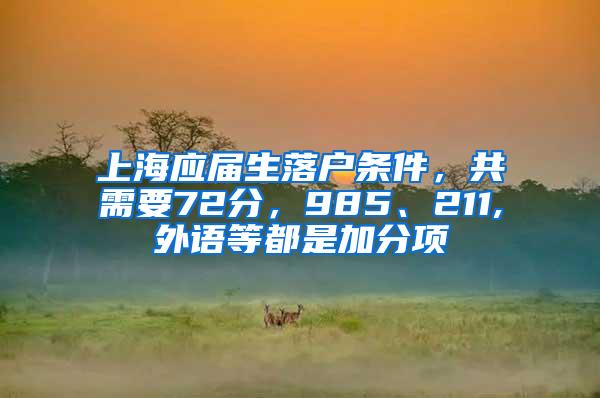 上海应届生落户条件，共需要72分，985、211,外语等都是加分项