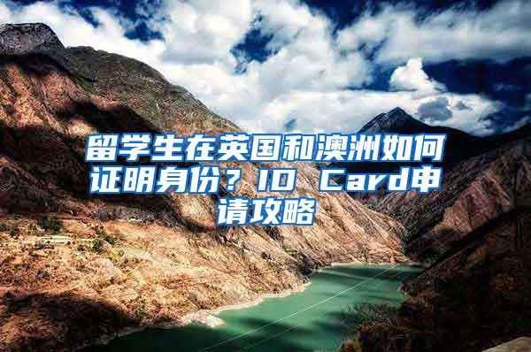 留学生在英国和澳洲如何证明身份？ID Card申请攻略