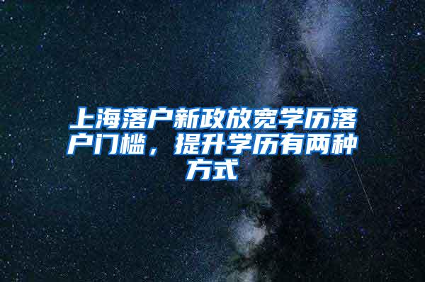 上海落户新政放宽学历落户门槛，提升学历有两种方式