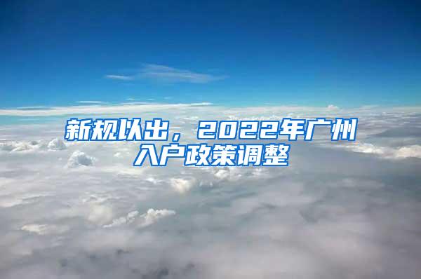 新规以出，2022年广州入户政策调整