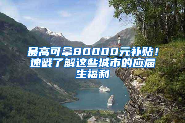 最高可拿80000元补贴！速戳了解这些城市的应届生福利