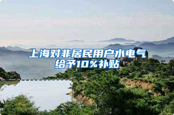 上海对非居民用户水电气给予10%补贴