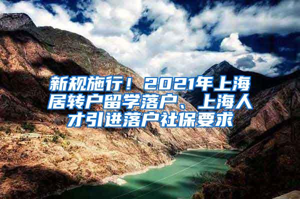 新规施行！2021年上海居转户留学落户、上海人才引进落户社保要求