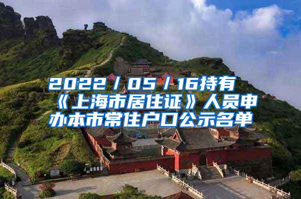 2022／05／16持有《上海市居住证》人员申办本市常住户口公示名单