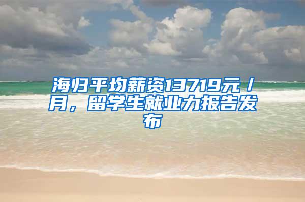 海归平均薪资13719元／月，留学生就业力报告发布