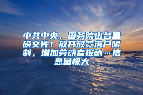 中共中央、国务院出台重磅文件！放开放宽落户限制，增加劳动者报酬…信息量极大