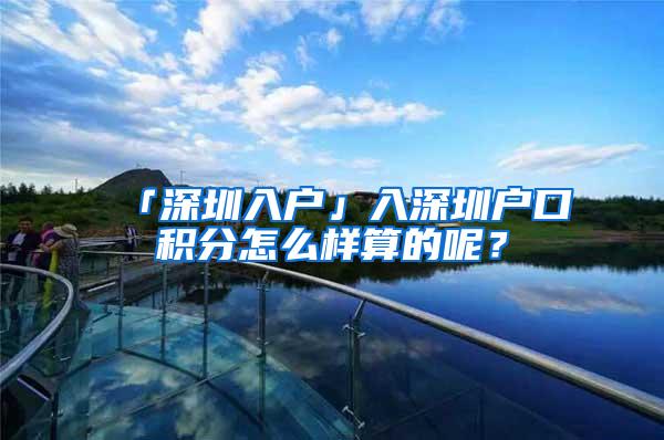 「深圳入户」入深圳户口积分怎么样算的呢？