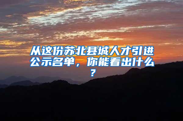 从这份苏北县城人才引进公示名单，你能看出什么？