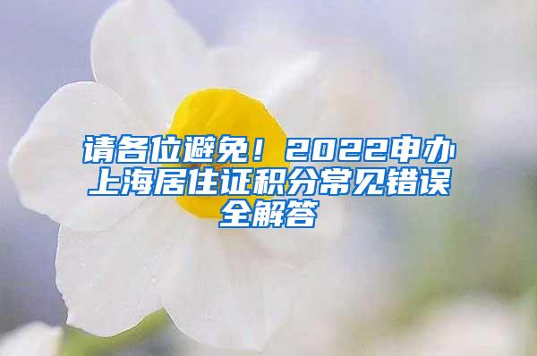 请各位避免！2022申办上海居住证积分常见错误全解答