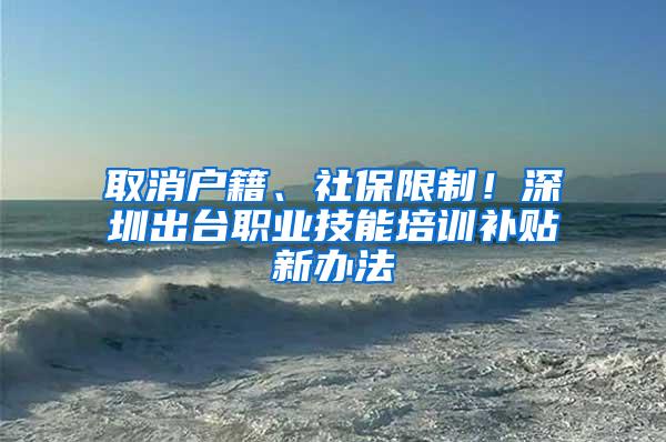 取消户籍、社保限制！深圳出台职业技能培训补贴新办法