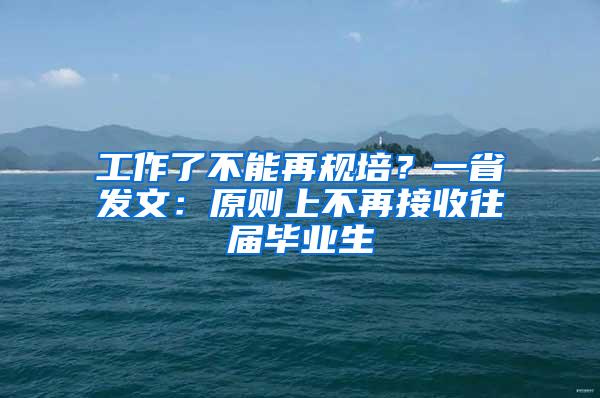 工作了不能再规培？一省发文：原则上不再接收往届毕业生