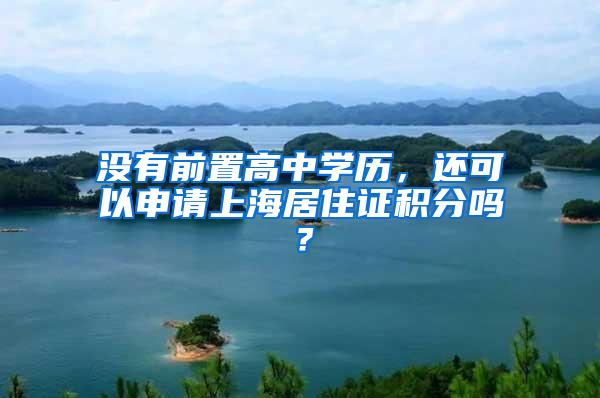 没有前置高中学历，还可以申请上海居住证积分吗？