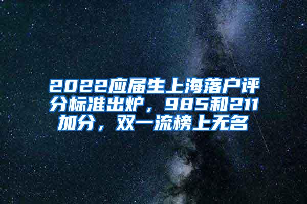 2022应届生上海落户评分标准出炉，985和211加分，双一流榜上无名