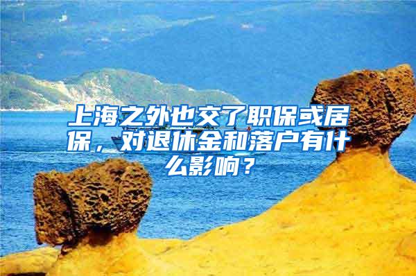 上海之外也交了职保或居保，对退休金和落户有什么影响？