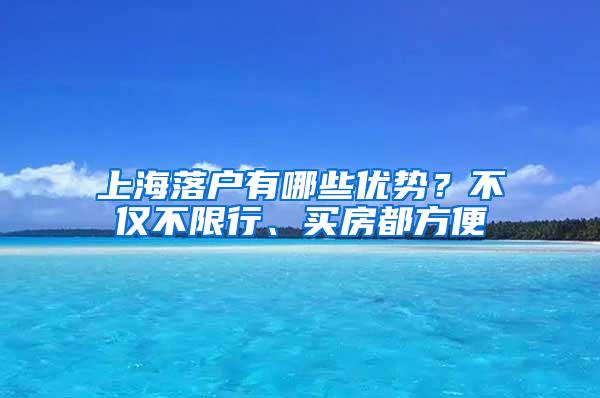 上海落户有哪些优势？不仅不限行、买房都方便