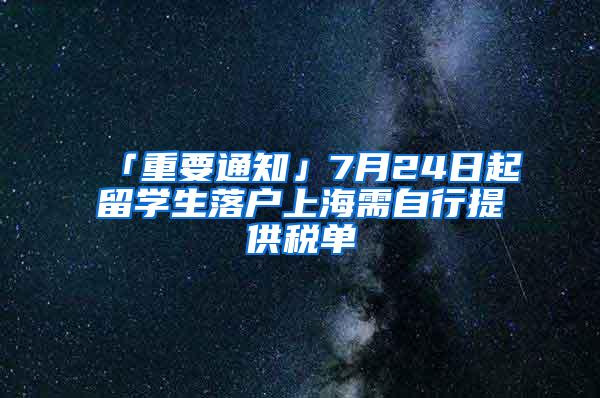 「重要通知」7月24日起留学生落户上海需自行提供税单