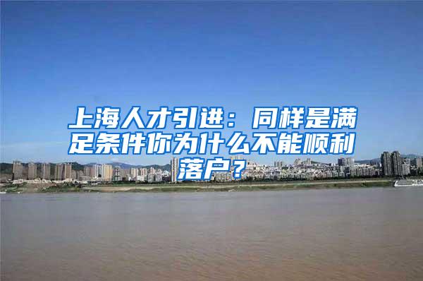 上海人才引进：同样是满足条件你为什么不能顺利落户？