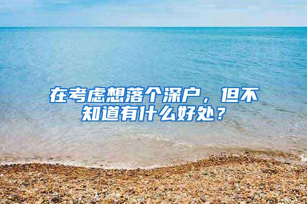 在考虑想落个深户，但不知道有什么好处？