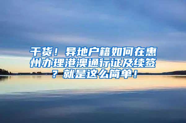 干货！异地户籍如何在惠州办理港澳通行证及续签？就是这么简单！