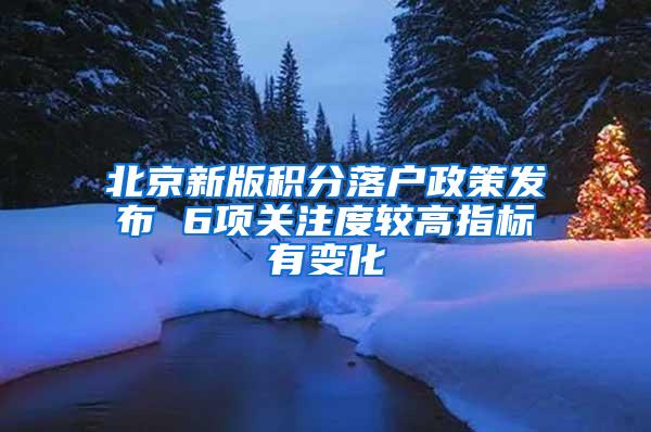 北京新版积分落户政策发布 6项关注度较高指标有变化