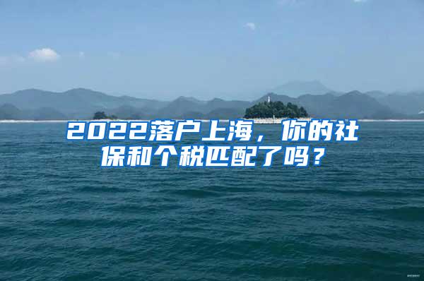 2022落户上海，你的社保和个税匹配了吗？