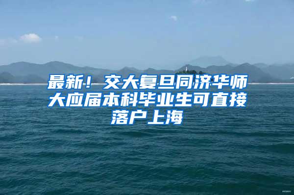 最新！交大复旦同济华师大应届本科毕业生可直接落户上海