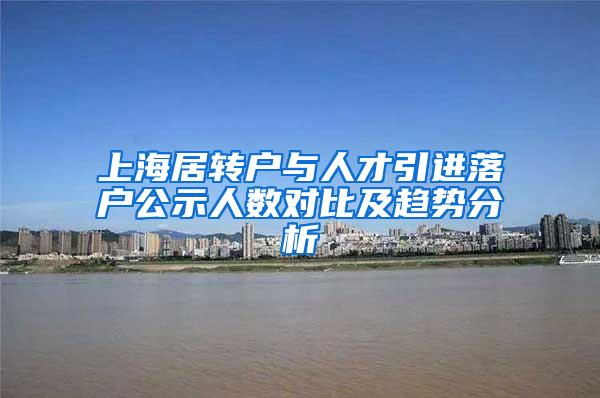 上海居转户与人才引进落户公示人数对比及趋势分析