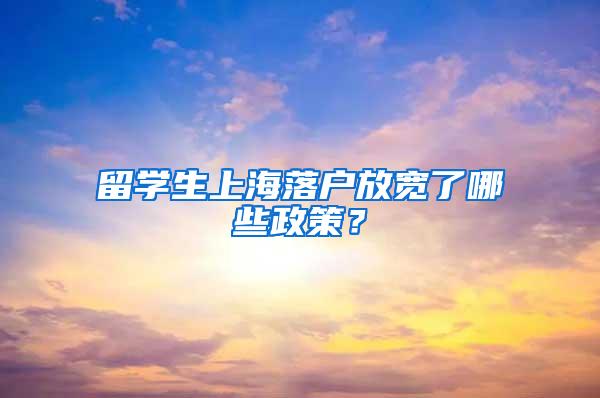 留学生上海落户放宽了哪些政策？