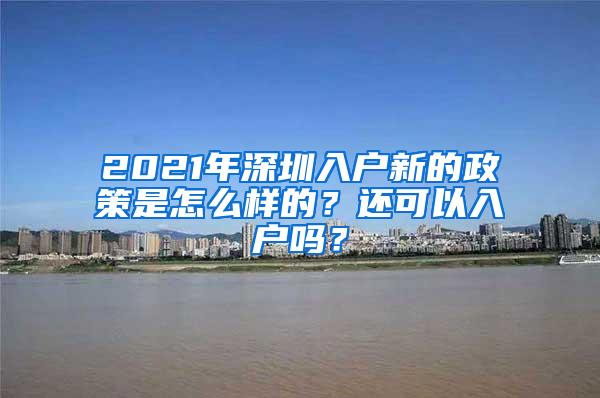 2021年深圳入户新的政策是怎么样的？还可以入户吗？