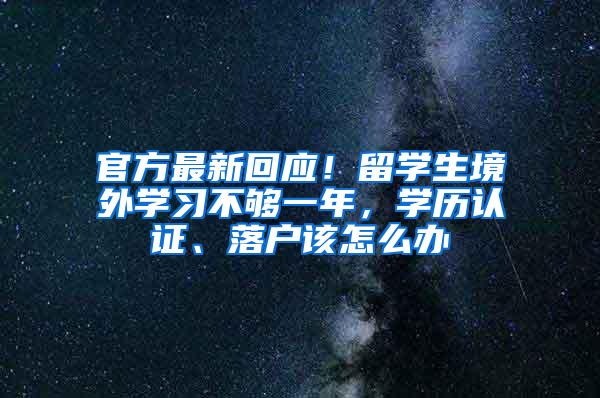 官方最新回应！留学生境外学习不够一年，学历认证、落户该怎么办