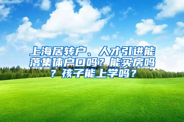 上海居转户、人才引进能落集体户口吗？能买房吗？孩子能上学吗？