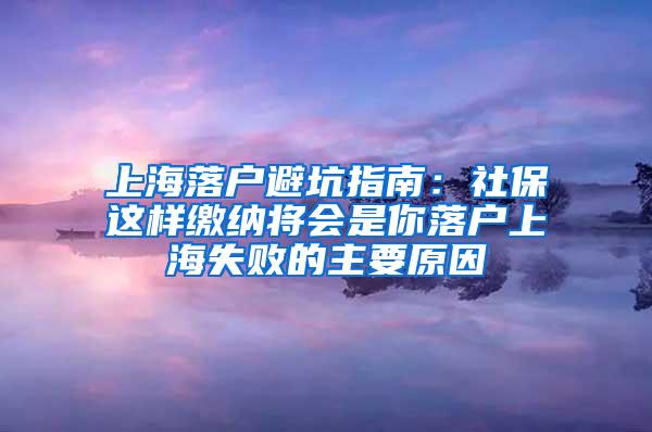 上海落户避坑指南：社保这样缴纳将会是你落户上海失败的主要原因