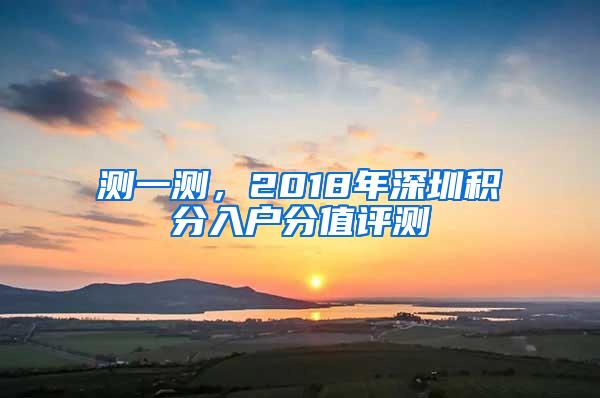 测一测，2018年深圳积分入户分值评测