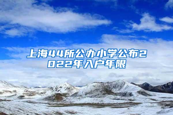 上海44所公办小学公布2022年入户年限