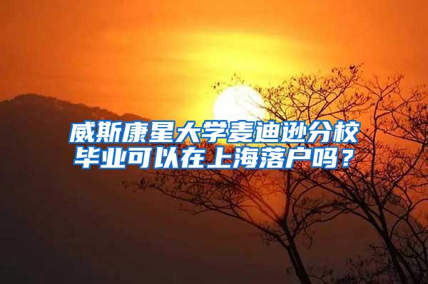 威斯康星大学麦迪逊分校毕业可以在上海落户吗？