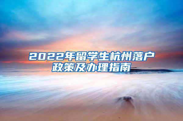 2022年留学生杭州落户政策及办理指南